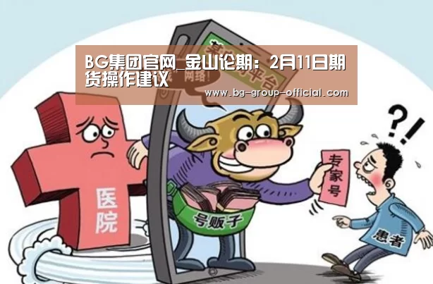 BG集团官网_金山论期:2月11日期货操作建议(图3) BG集团官方入口
