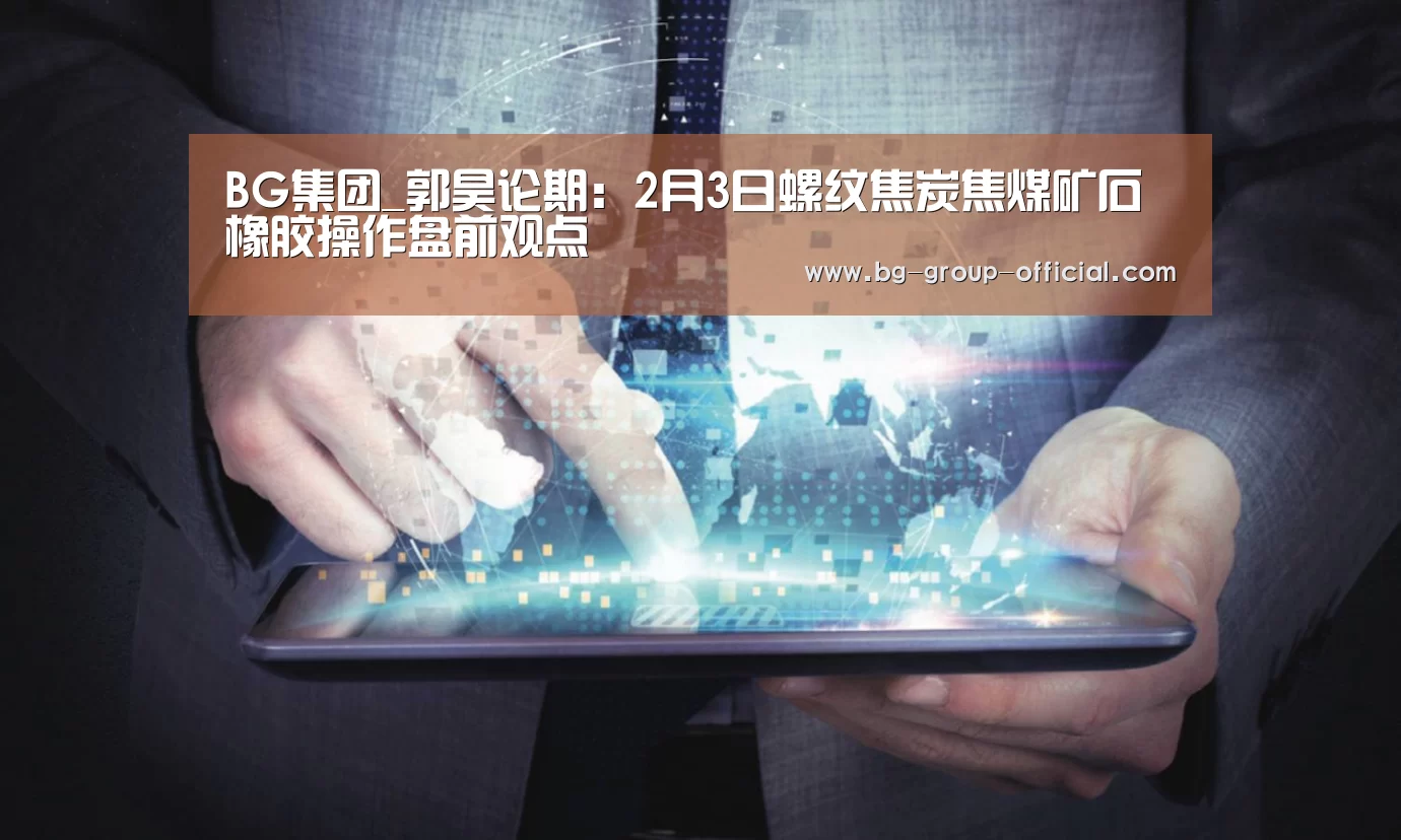BG集团_郭昊论期:2月3日螺纹焦炭焦煤矿石橡胶操作盘前观点(图3) BG集团官方入口